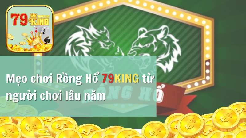 Mẹo chơi Rồng Hổ 79KING từ người chơi lâu năm