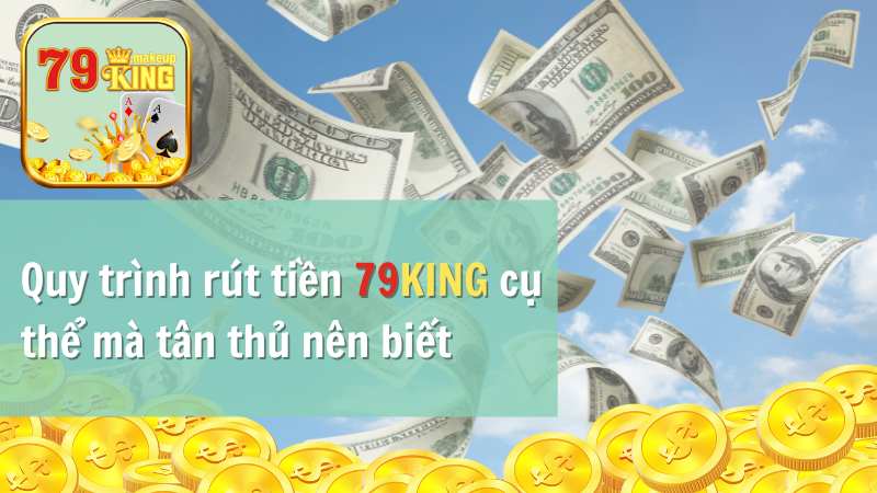 Quy trình rút tiền 79KING cụ thể mà tân thủ nên biết