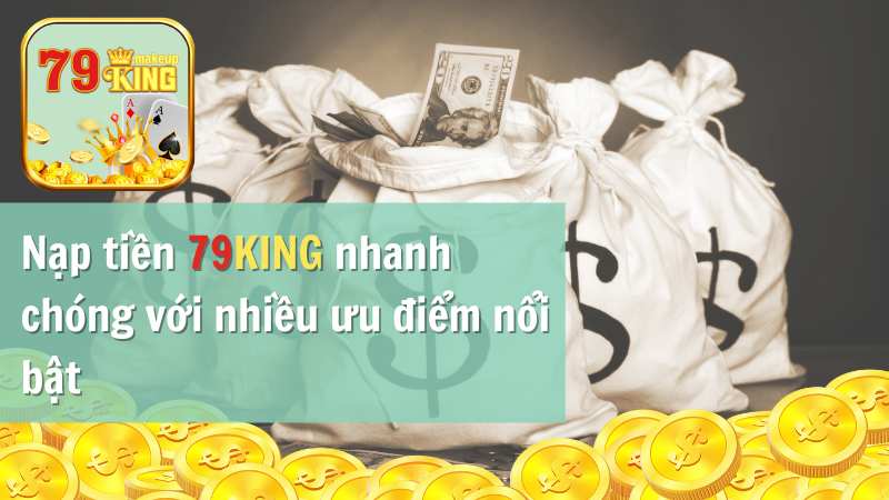 Nạp tiền 79KING nhanh chóng với nhiều ưu điểm nổi bật