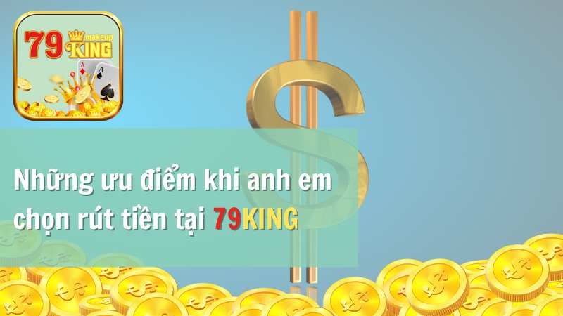 Những ưu điểm khi anh em chọn rút tiền tại 79KING