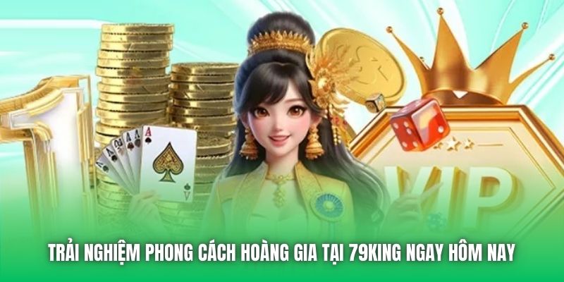 Trải nghiệm phong cách hoàng gia tại 79King ngay hôm nay 